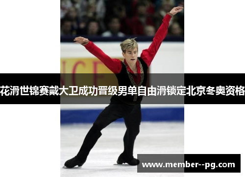 花滑世锦赛戴大卫成功晋级男单自由滑锁定北京冬奥资格