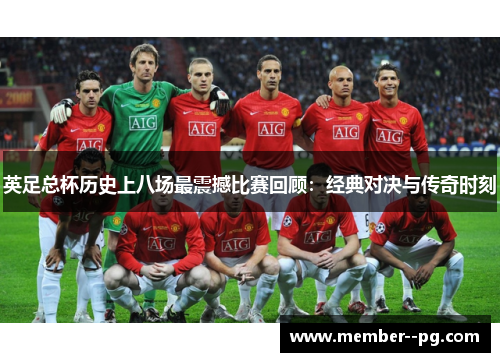 英足总杯历史上八场最震撼比赛回顾:经典对决与传奇时刻 英足总杯历史上八场最震撼比赛回顾:经典对决与传奇时刻