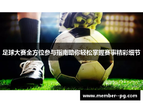 足球大赛全方位参与指南助你轻松掌握赛事精彩细节