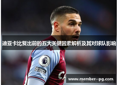 迪亚卡比复出前的五大关键因素解析及其对球队影响 迪亚卡比复出前的五大关键因素解析及其对球队影响