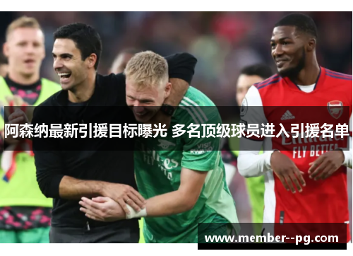 阿森纳最新引援目标曝光 多名顶级球员进入引援名单 阿森纳最新引援目标曝光 多名顶级球员进入引援名单