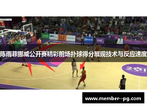 陈雨菲挪威公开赛精彩前场扑球得分展现技术与反应速度 陈雨菲挪威公开赛精彩前场扑球得分展现技术与反应速度