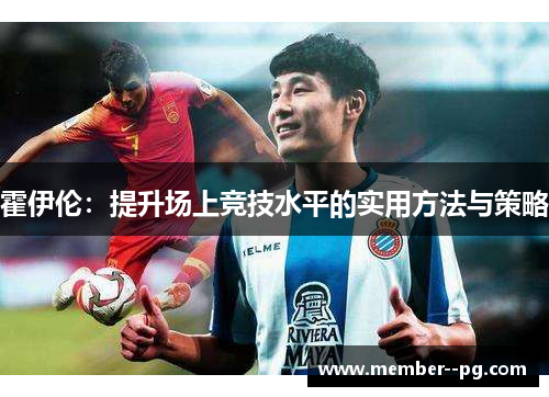 霍伊伦:提升场上竞技水平的实用方法与策略 霍伊伦:提升场上竞技水平的实用方法与策略