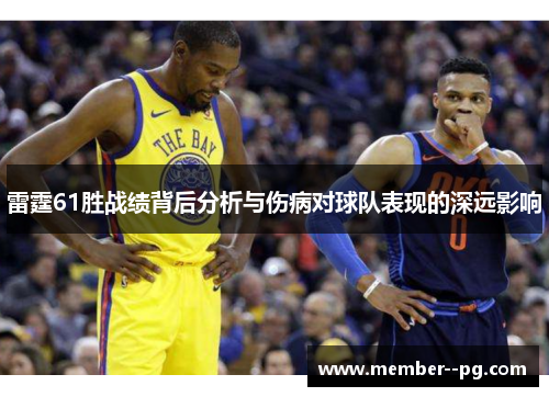 雷霆61胜战绩背后分析与伤病对球队表现的深远影响 雷霆61胜战绩背后分析与伤病对球队表现的深远影响