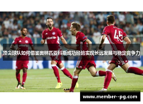 顶尖球队如何借鉴奥林匹亚科斯成功经验实现长远发展与稳定竞争力 顶尖球队如何借鉴奥林匹亚科斯成功经验实现长远发展与稳定竞争力