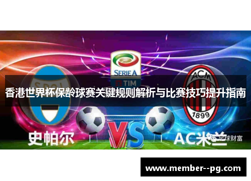香港世界杯保龄球赛关键规则解析与比赛技巧提升指南