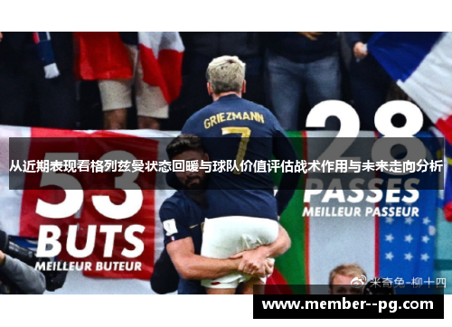 从近期表现看格列兹曼状态回暖与球队价值评估战术作用与未来走向分析