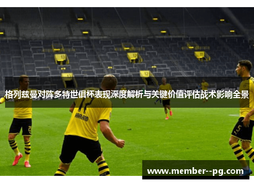 格列兹曼对阵多特世俱杯表现深度解析与关键价值评估战术影响全景