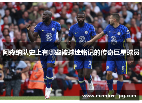 阿森纳队史上有哪些被球迷铭记的传奇巨星球员