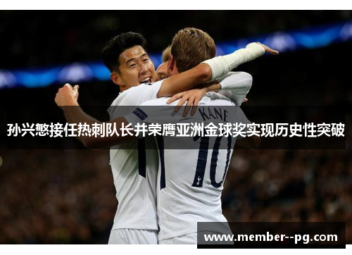 孙兴慜接任热刺队长并荣膺亚洲金球奖实现历史性突破
