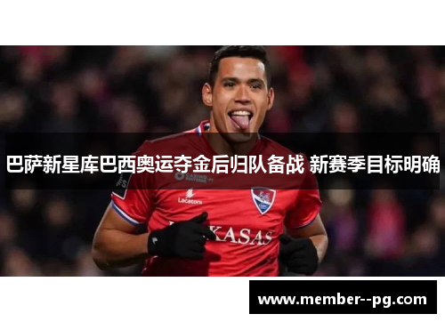 巴萨新星库巴西奥运夺金后归队备战 新赛季目标明确
