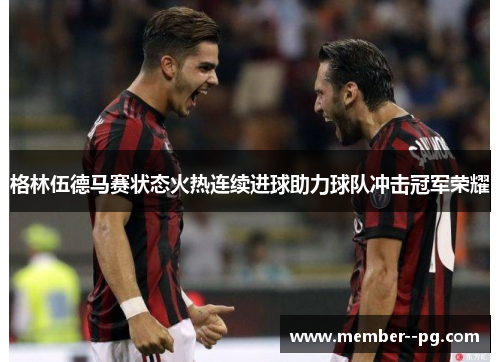 格林伍德马赛状态火热连续进球助力球队冲击冠军荣耀 格林伍德马赛状态火热连续进球助力球队冲击冠军荣耀