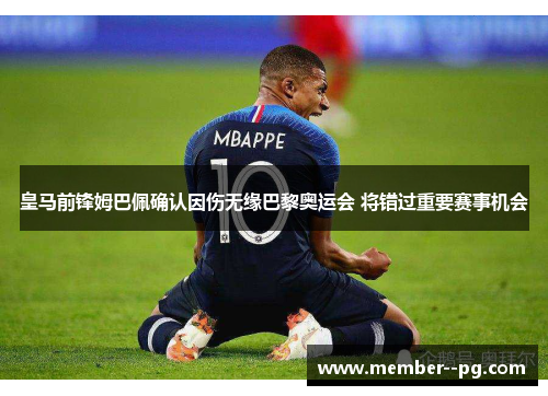 皇马前锋姆巴佩确认因伤无缘巴黎奥运会 将错过重要赛事机会 皇马前锋姆巴佩确认因伤无缘巴黎奥运会 将错过重要赛事机会