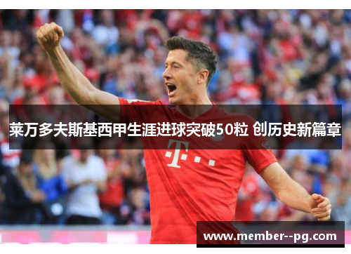 莱万多夫斯基西甲生涯进球突破50粒 创历史新篇章