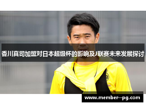 香川真司加盟对日本超级杯的影响及J联赛未来发展探讨