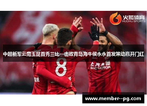 中超新军云南玉昆首秀三比一击败青岛海牛侯永永首发策动赢开门红