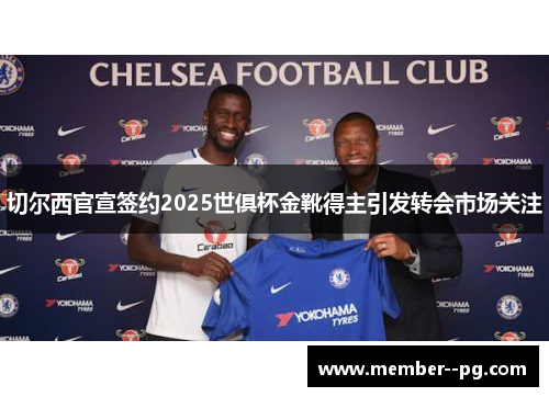 切尔西官宣签约2025世俱杯金靴得主引发转会市场关注