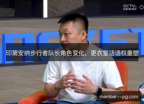印第安纳步行者队长角色变化,更衣室话语权重塑 印第安纳步行者队长角色变化,更衣室话语权重塑
