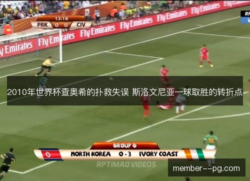 2010年世界杯查奥希的扑救失误 斯洛文尼亚一球取胜的转折点 2010年世界杯查奥希的扑救失误 斯洛文尼亚一球取胜的转折点
